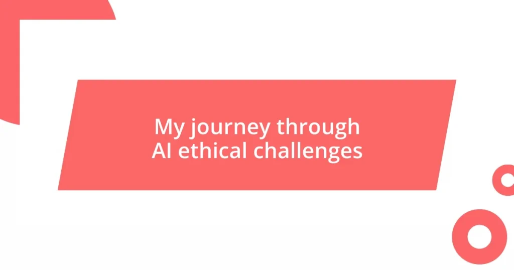 My journey through AI ethical challenges