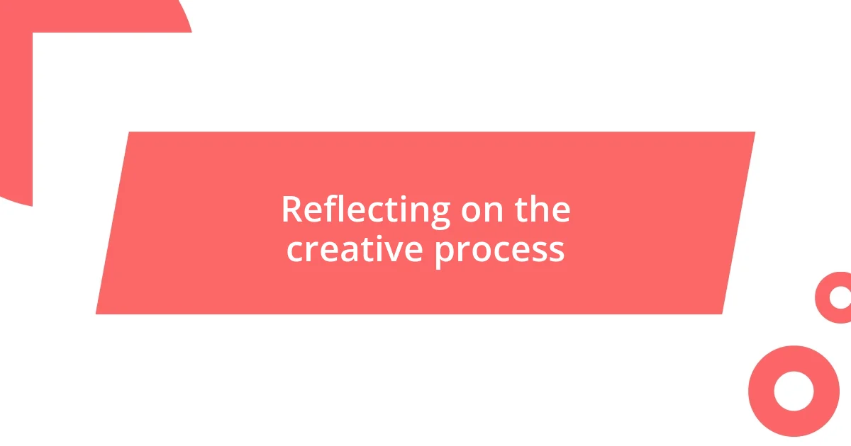 Reflecting on the creative process